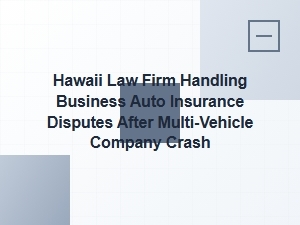 Hawaii Law Firm Resolves Business Auto Insurance Disputes