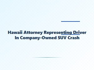 Hawaii Attorney for Driver in Company Suv Crash