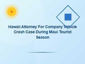 Hawaii Attorney for Company Vehicle Crash During Maui Tourist Season