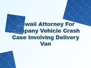 Hawaii Attorney for Delivery Van Fleet Crash Claims