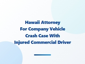 Hawaii Attorney for Company Vehicle Crash Claims
