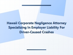 Hawaii Attorney for Employer Liability in Driver Crashes
