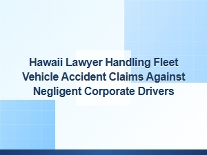 Hawaii Lawyer for Fleet Vehicle Accident Claims