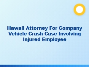 Hawaii Employer Liability in Company Vehicle Crash Cases