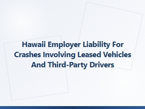 Hawaii Employer Liability for Crashes with Leased Vehicles